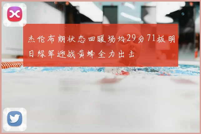 杰伦布朗状态回暖场均29分71板明日绿军迎战黄蜂全力出击