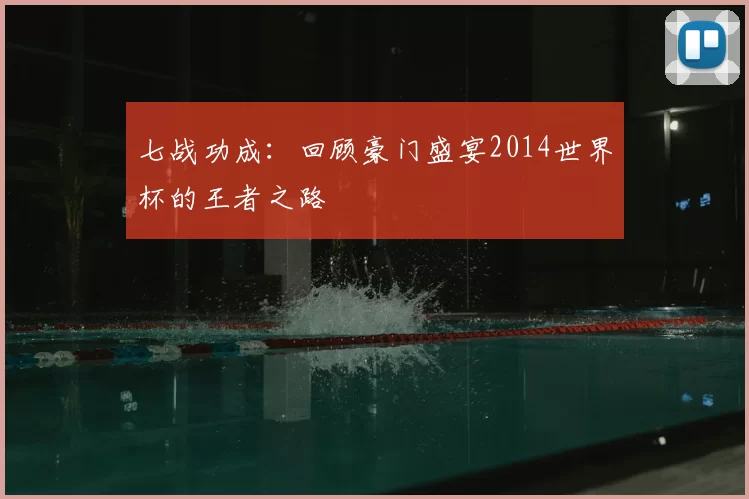 七战功成:回顾豪门盛宴2014世界杯的王者之路