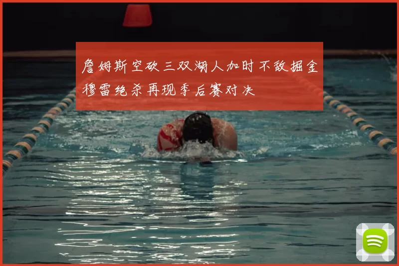 詹姆斯空砍三双湖人加时不敌掘金穆雷绝杀再现季后赛对决
