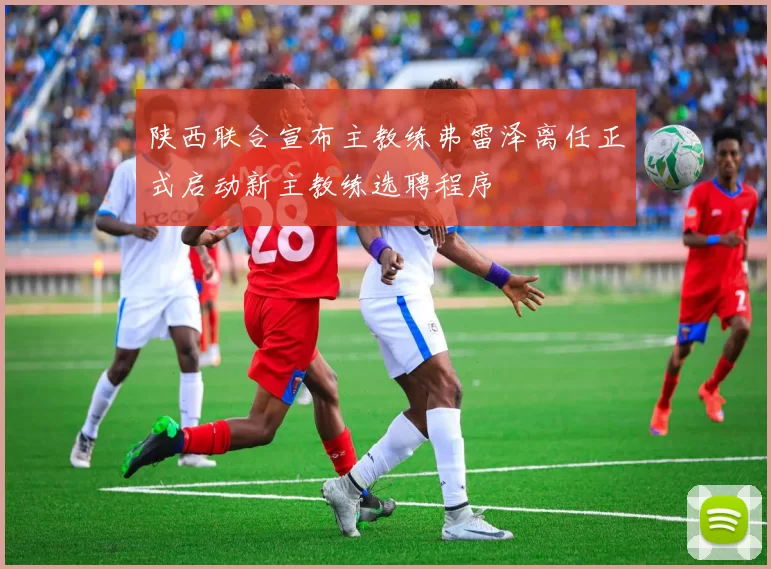 陕西联合宣布主教练弗雷泽离任正式启动新主教练选聘程序