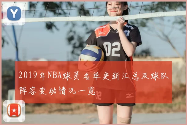 2019年NBA球员名单更新汇总及球队阵容变动情况一览
