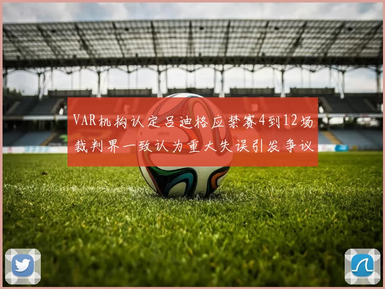 VAR机构认定吕迪格应禁赛4到12场裁判界一致认为重大失误引发争议