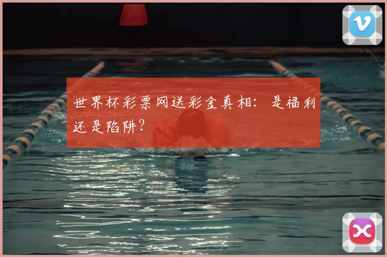 世界杯彩票网送彩金真相：是福利还是陷阱？