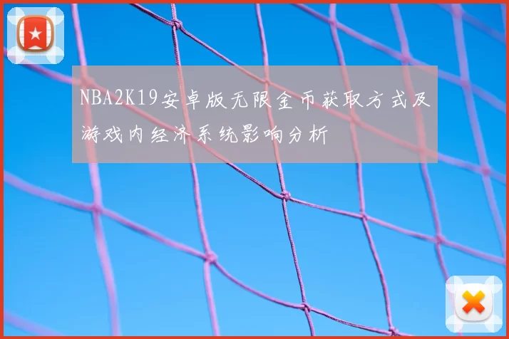 NBA2K19安卓版无限金币获取方式及游戏内经济系统影响分析