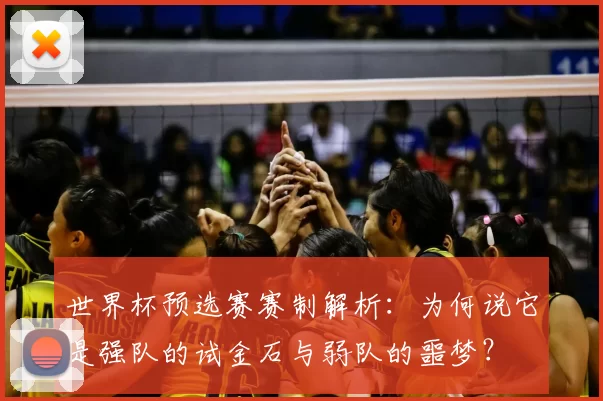 世界杯预选赛赛制解析:为何说它是强队的试金石与弱队的噩梦?