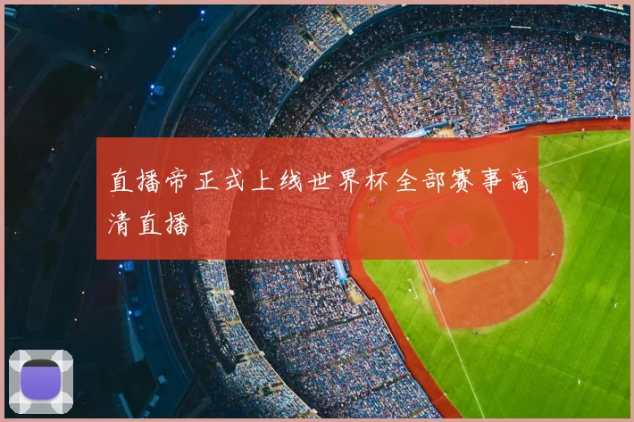 直播帝正式上线世界杯全部赛事高清直播