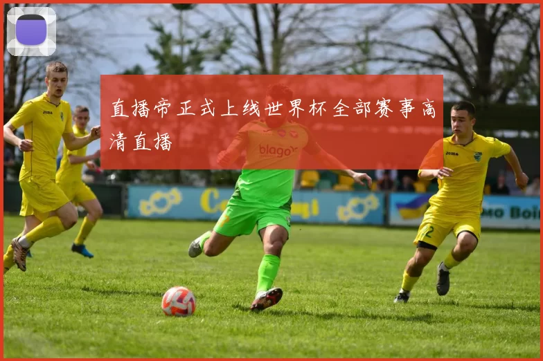 直播帝正式上线世界杯全部赛事高清直播