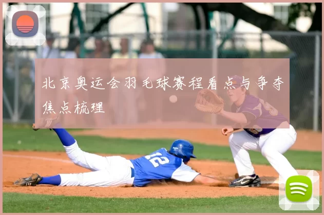 北京奥运会羽毛球赛程看点与争夺焦点梳理