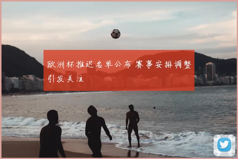 欧洲杯推迟名单公布 赛事安排调整引发关注
