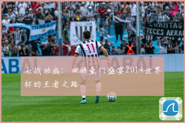 七战功成：回顾豪门盛宴2014世界杯的王者之路