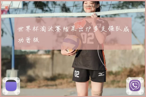 世界杯淘汰赛结果出炉多支强队成功晋级