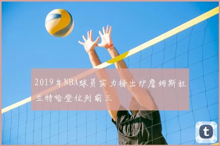2019年NBA球员实力榜出炉詹姆斯杜兰特哈登位列前三