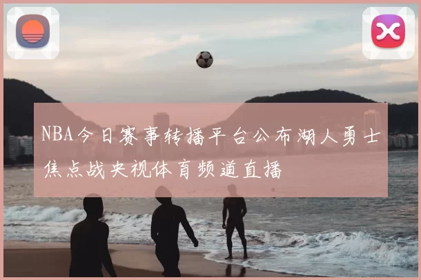 NBA今日赛事转播平台公布湖人勇士焦点战央视体育频道直播