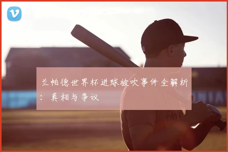 兰帕德世界杯进球被吹事件全解析:真相与争议