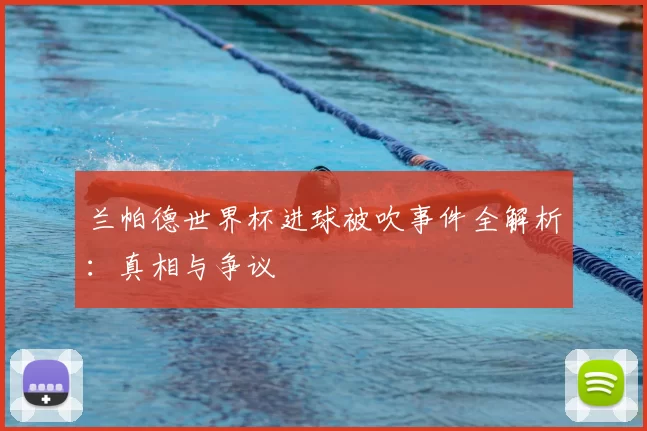兰帕德世界杯进球被吹事件全解析:真相与争议