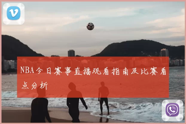 NBA今日赛事直播观看指南及比赛看点分析