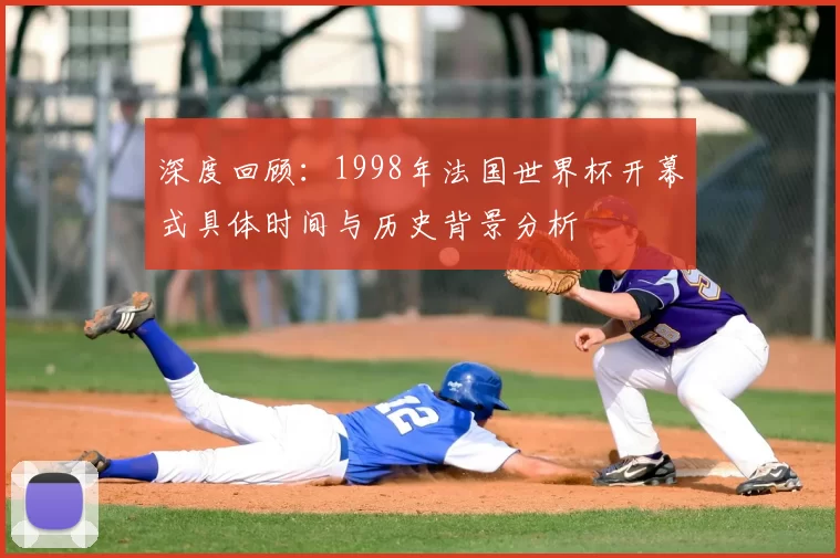 深度回顾：1998年法国世界杯开幕式具体时间与历史背景分析