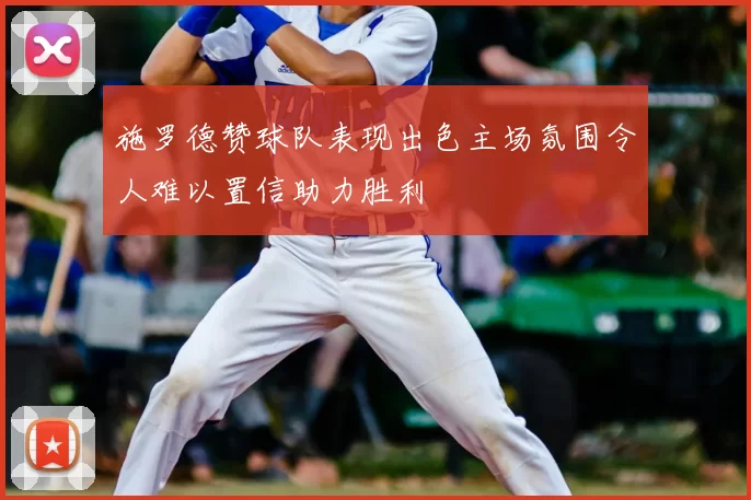 施罗德赞球队表现出色主场氛围令人难以置信助力胜利