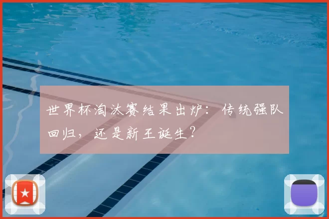 世界杯淘汰赛结果出炉:传统强队回归,还是新王诞生?