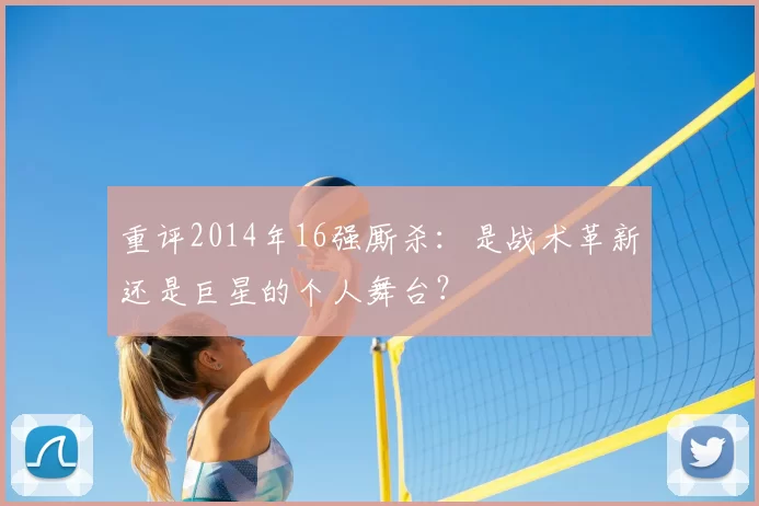 重评2014年16强厮杀：是战术革新还是巨星的个人舞台？