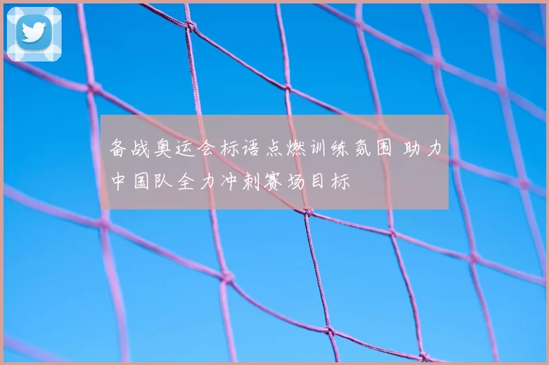 备战奥运会标语点燃训练氛围 助力中国队全力冲刺赛场目标