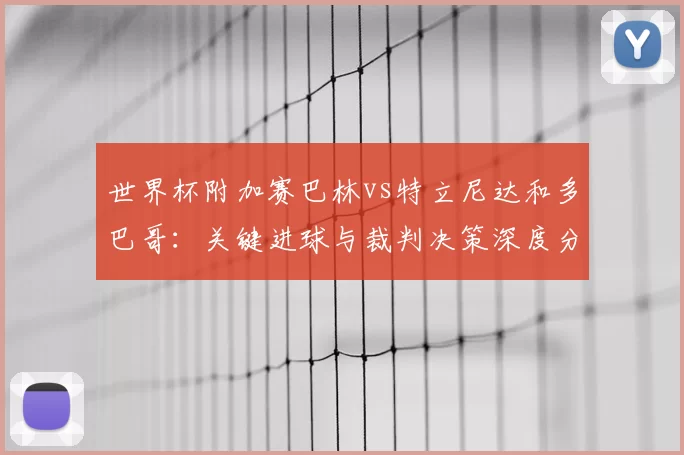 世界杯附加赛巴林vs特立尼达和多巴哥:关键进球与裁判决策深度分析