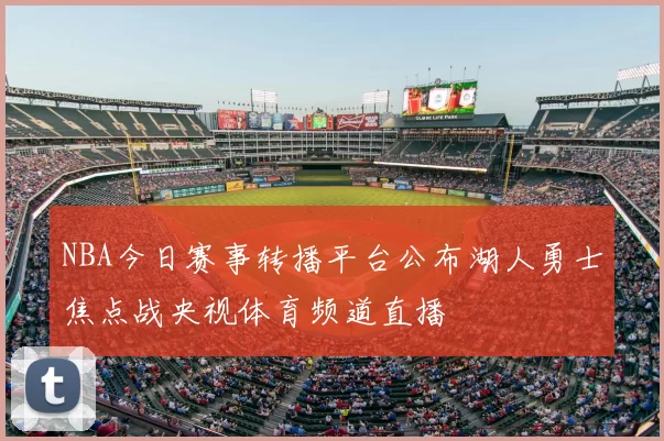 NBA今日赛事转播平台公布湖人勇士焦点战央视体育频道直播