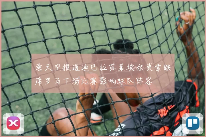 意天空报道迪巴拉苏莱埃尔莫索缺席罗马下场比赛影响球队阵容