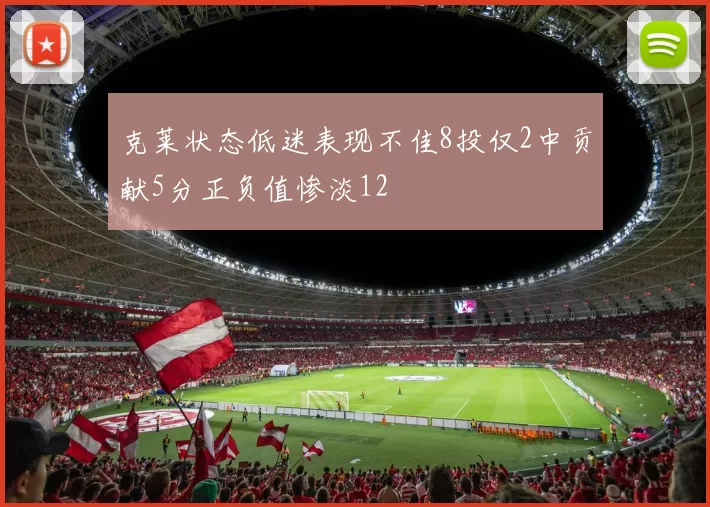 克莱状态低迷表现不佳8投仅2中贡献5分正负值惨淡12