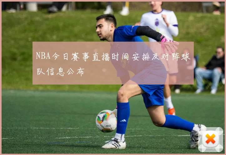 NBA今日赛事直播时间安排及对阵球队信息公布