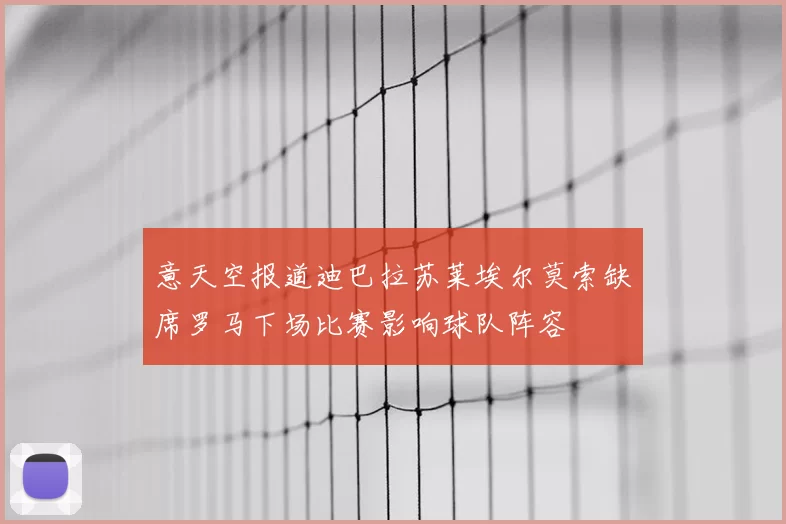 意天空报道迪巴拉苏莱埃尔莫索缺席罗马下场比赛影响球队阵容