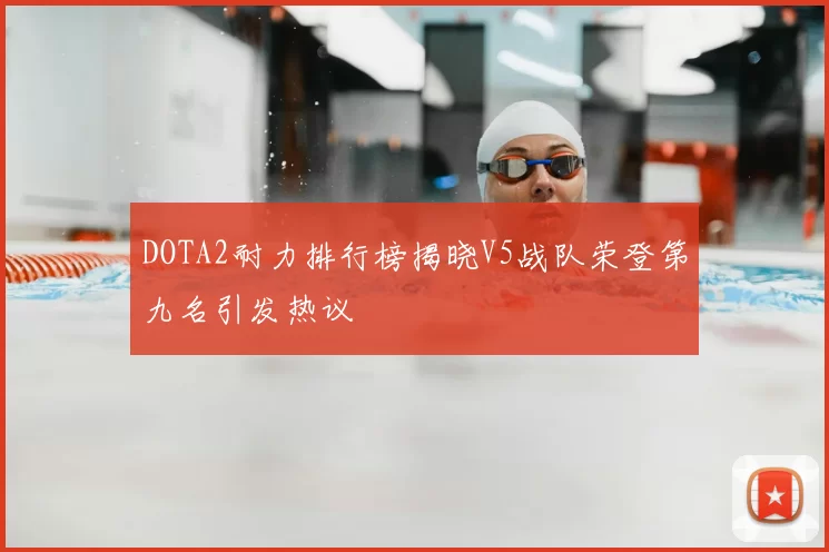 DOTA2耐力排行榜揭晓V5战队荣登第九名引发热议