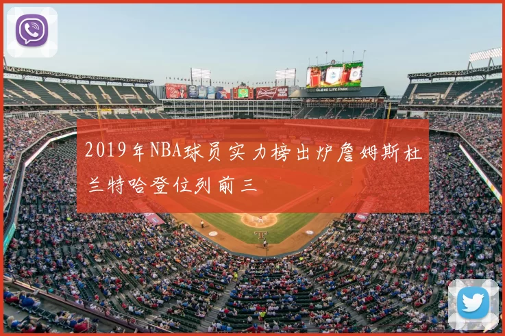 2019年NBA球员实力榜出炉詹姆斯杜兰特哈登位列前三