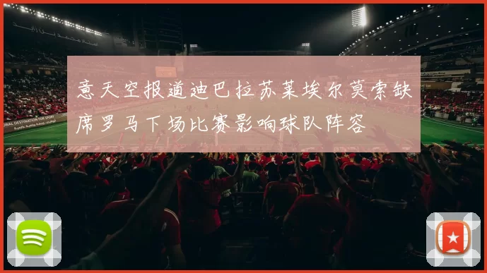 意天空报道迪巴拉苏莱埃尔莫索缺席罗马下场比赛影响球队阵容