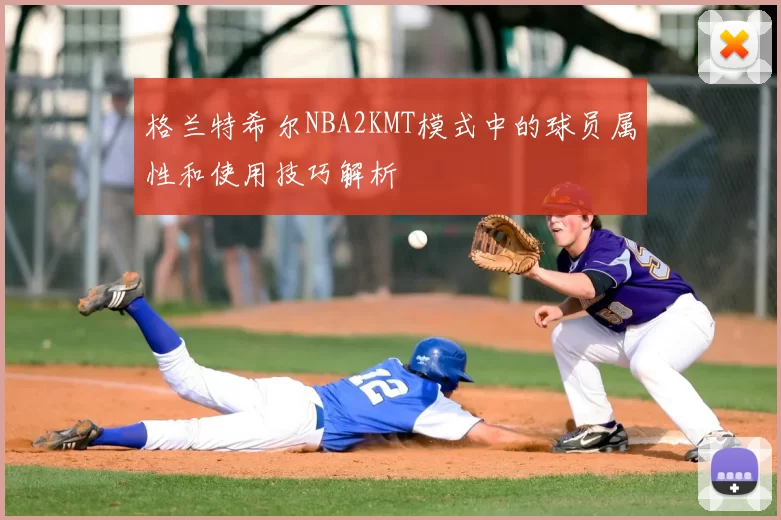 格兰特希尔NBA2KMT模式中的球员属性和使用技巧解析