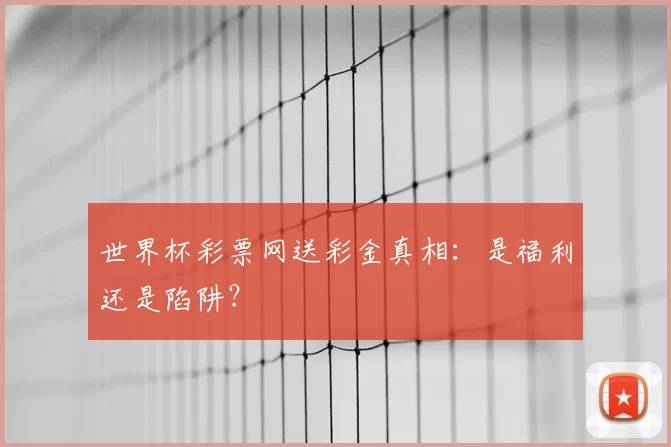 世界杯彩票网送彩金真相：是福利还是陷阱？