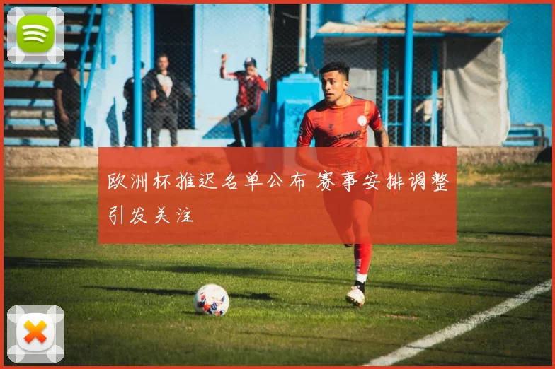 欧洲杯推迟名单公布 赛事安排调整引发关注