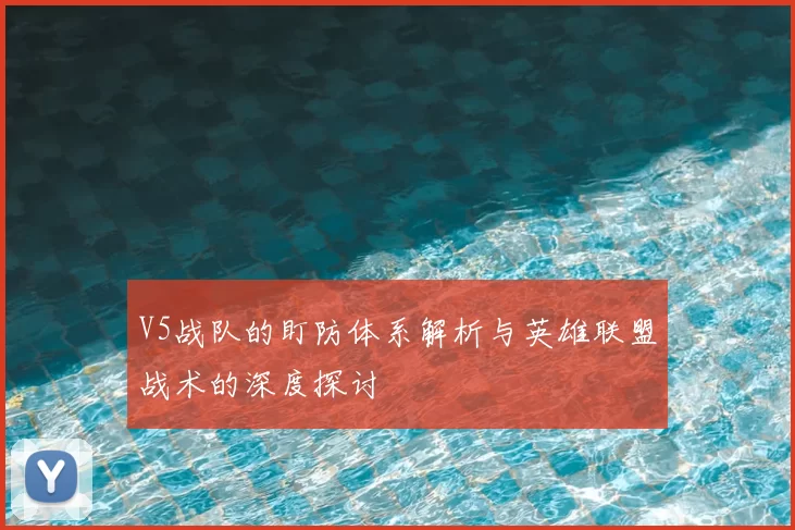 V5战队的盯防体系解析与英雄联盟战术的深度探讨