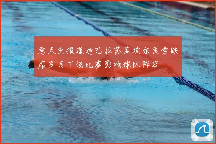 意天空报道迪巴拉苏莱埃尔莫索缺席罗马下场比赛影响球队阵容