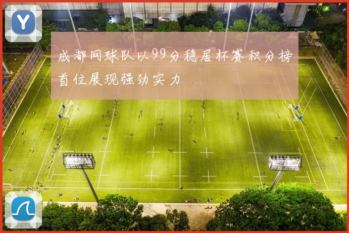 成都网球队以99分稳居杯赛积分榜首位展现强劲实力