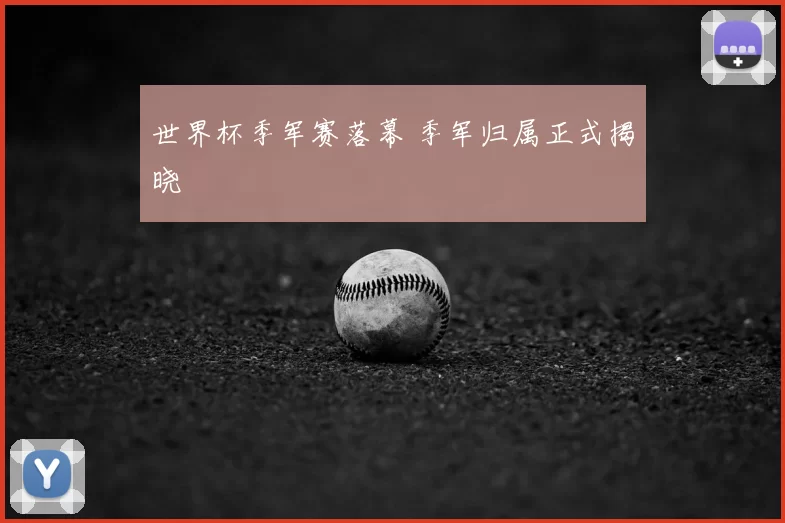 世界杯季军赛落幕 季军归属正式揭晓