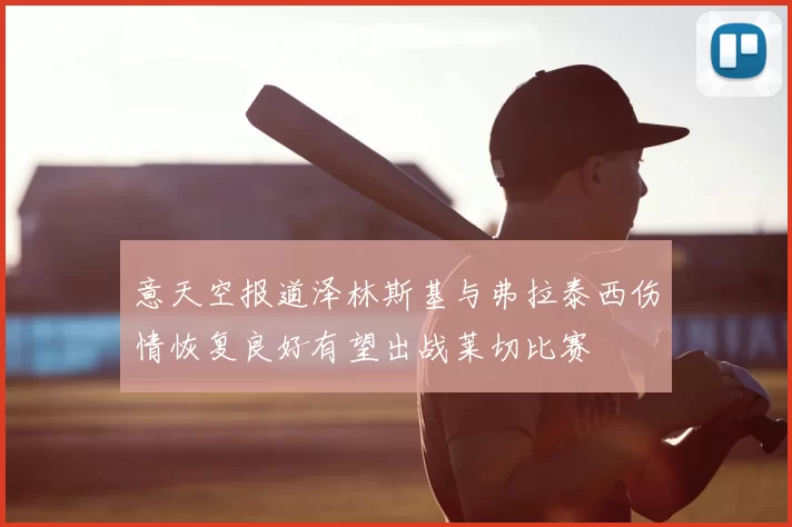 意天空报道泽林斯基与弗拉泰西伤情恢复良好有望出战莱切比赛