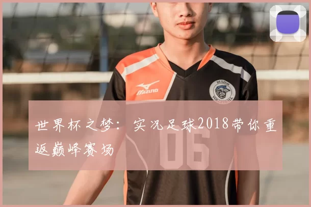 世界杯之梦：实况足球2018带你重返巅峰赛场