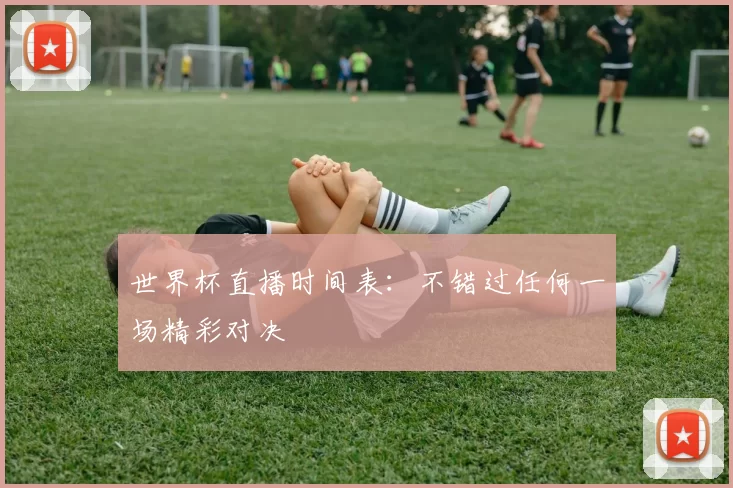 世界杯直播时间表:不错过任何一场精彩对决