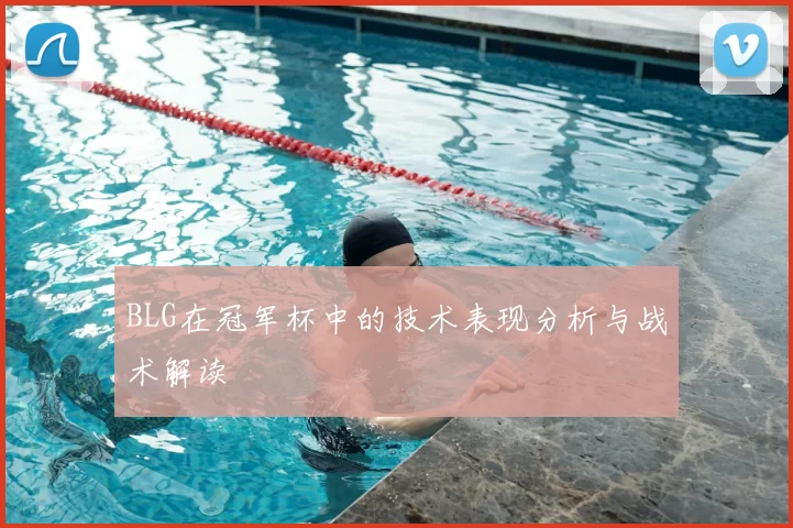 BLG在冠军杯中的技术表现分析与战术解读