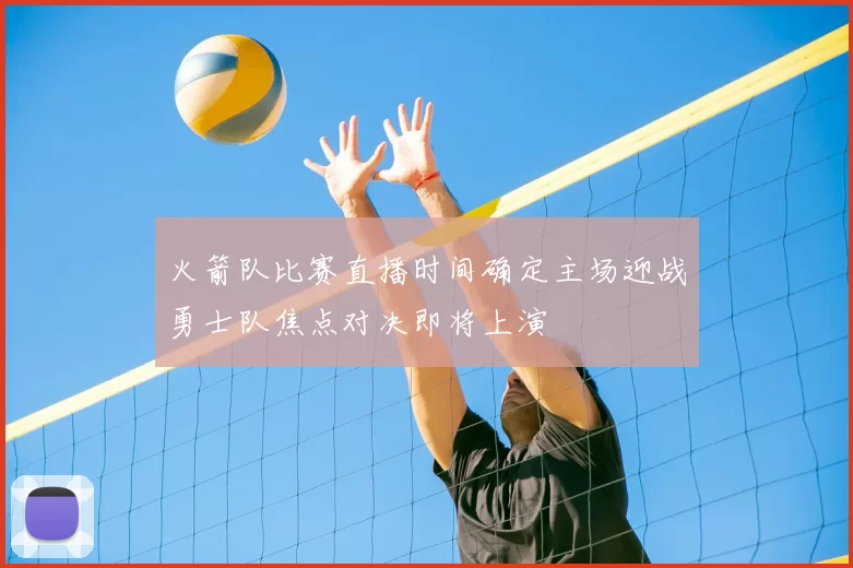 火箭队比赛直播时间确定主场迎战勇士队焦点对决即将上演