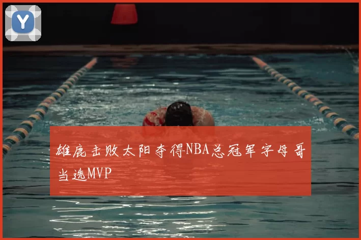 雄鹿击败太阳夺得NBA总冠军字母哥当选MVP