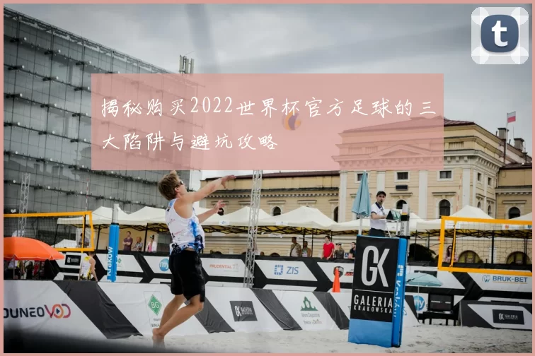 揭秘购买2022世界杯官方足球的三大陷阱与避坑攻略