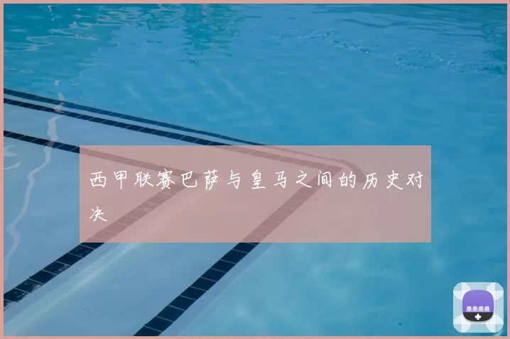 西甲联赛巴萨与皇马之间的历史对决