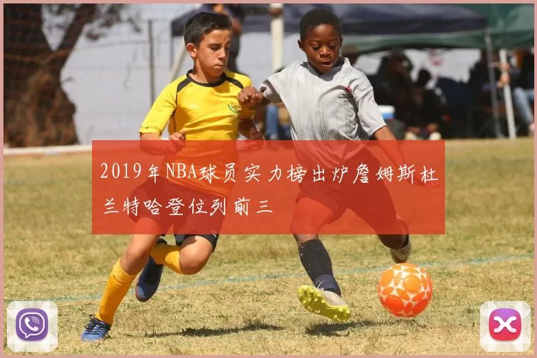 2019年NBA球员实力榜出炉詹姆斯杜兰特哈登位列前三